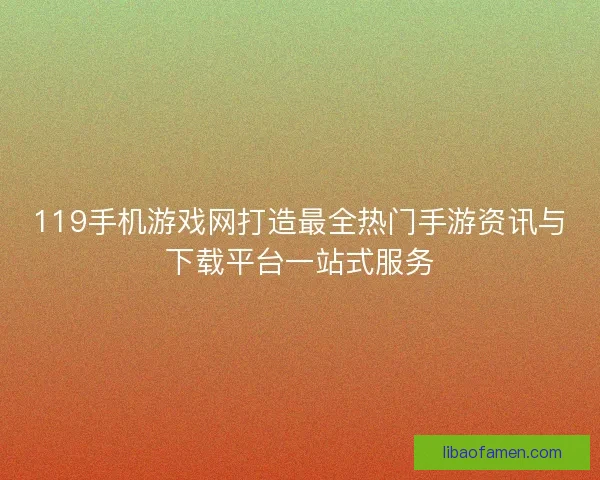 119手机游戏网打造最全热门手游资讯与下载平台一站式服务
