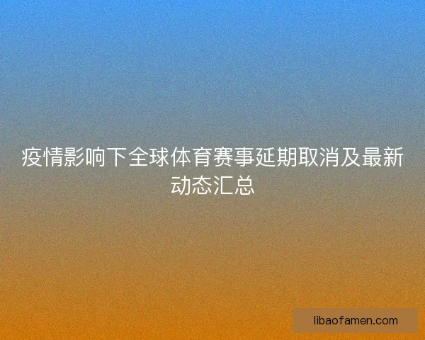 疫情影响下全球体育赛事延期取消及最新动态汇总
